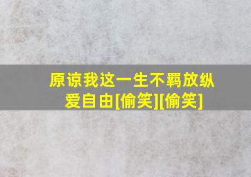 原谅我这一生不羁放纵爱自由[偷笑][偷笑]